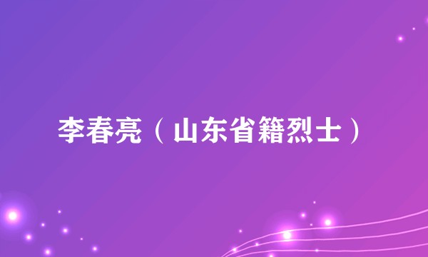 李春亮（山东省籍烈士）