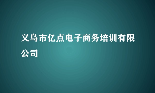 义乌市亿点电子商务培训有限公司