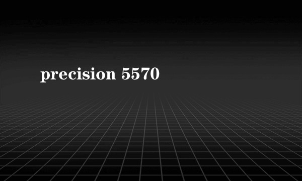 precision 5570