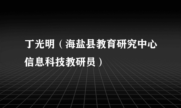 丁光明（海盐县教育研究中心信息科技教研员）