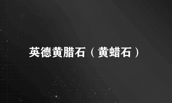 英德黄腊石（黄蜡石）