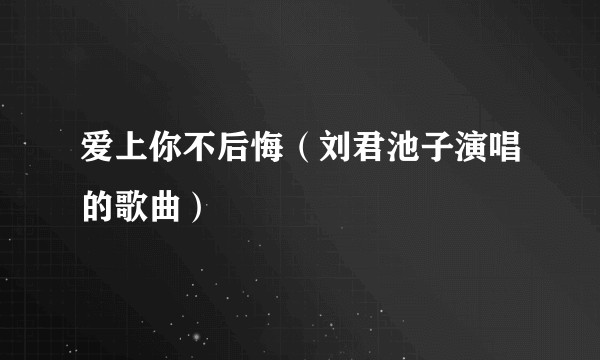 爱上你不后悔（刘君池子演唱的歌曲）