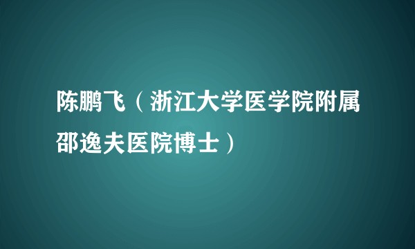 陈鹏飞（浙江大学医学院附属邵逸夫医院博士）