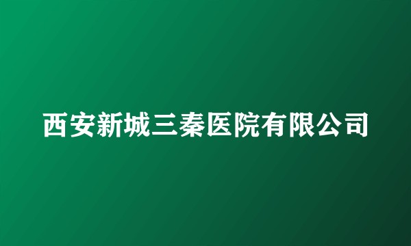 西安新城三秦医院有限公司