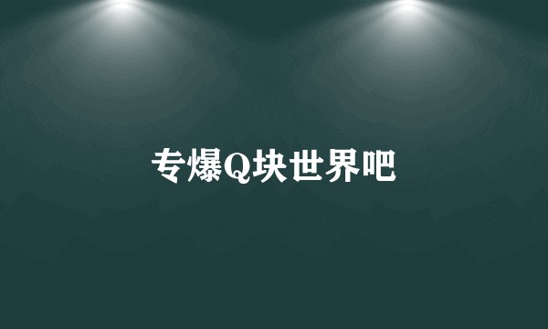 专爆Q块世界吧
