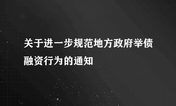 关于进一步规范地方政府举债融资行为的通知
