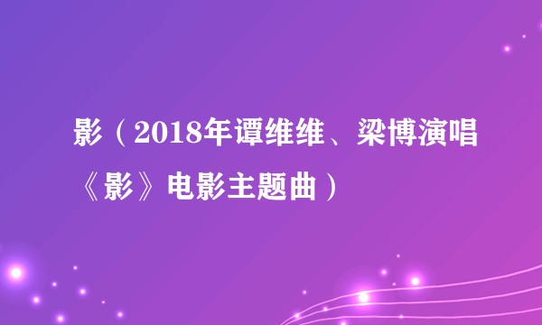 影(2018年谭维维、梁博演唱《影》电影主题曲)