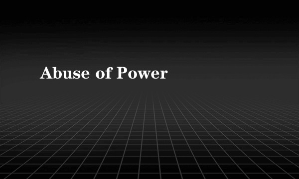 Abuse of Power