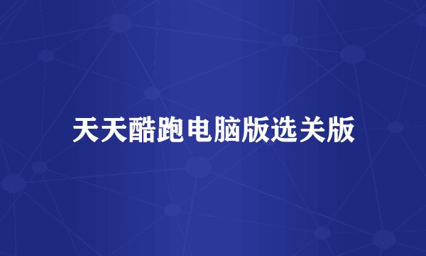 天天酷跑电脑版选关版