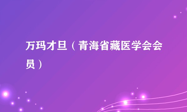 万玛才旦（青海省藏医学会会员）