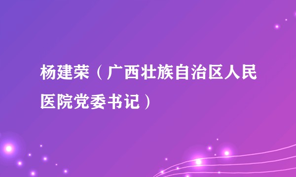杨建荣(广西壮族自治区人民医院党委书记)
