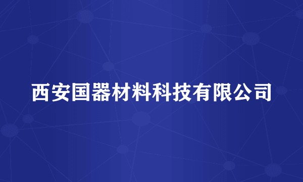 西安国器材料科技有限公司