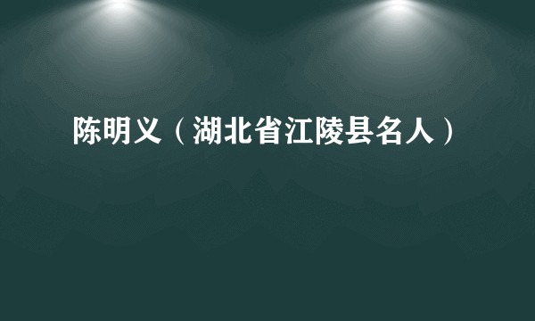 陈明义（湖北省江陵县名人）