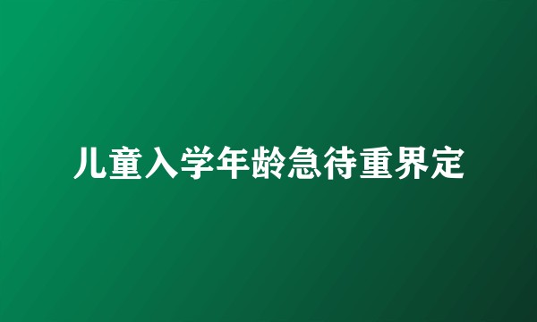 儿童入学年龄急待重界定