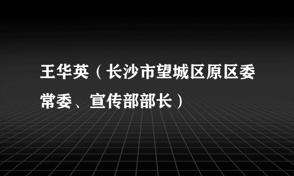 王华英（长沙市望城区原区委常委、宣传部部长）
