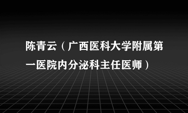 陈青云（广西医科大学附属第一医院内分泌科主任医师）