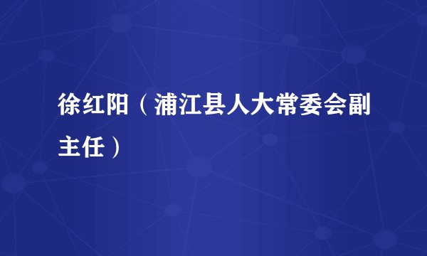 徐红阳（浦江县人大常委会副主任）