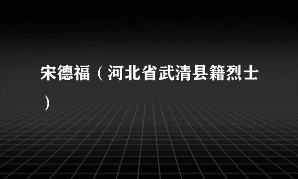 宋德福（河北省武清县籍烈士）