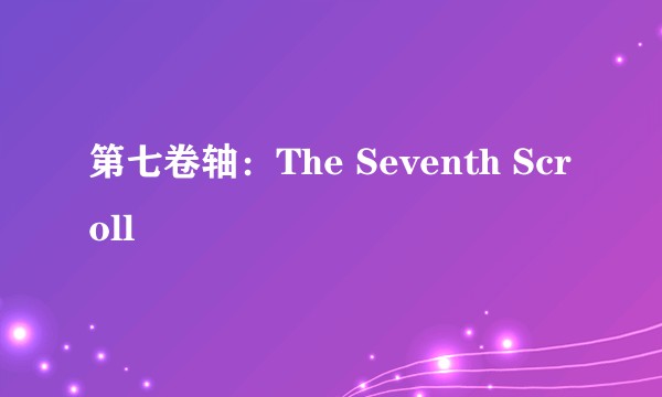 第七卷轴：The Seventh Scroll