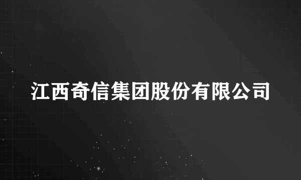 江西奇信集团股份有限公司