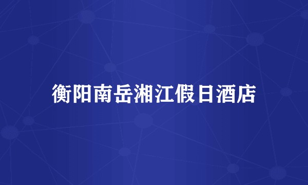 衡阳南岳湘江假日酒店