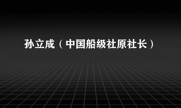 孙立成（中国船级社原社长）