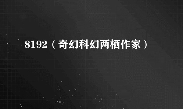 8192（奇幻科幻两栖作家）