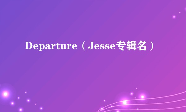 Departure（Jesse专辑名）