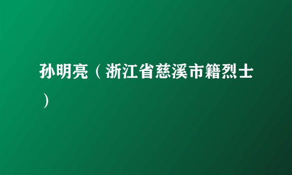 孙明亮（浙江省慈溪市籍烈士）