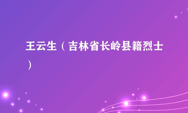 王云生（吉林省长岭县籍烈士）
