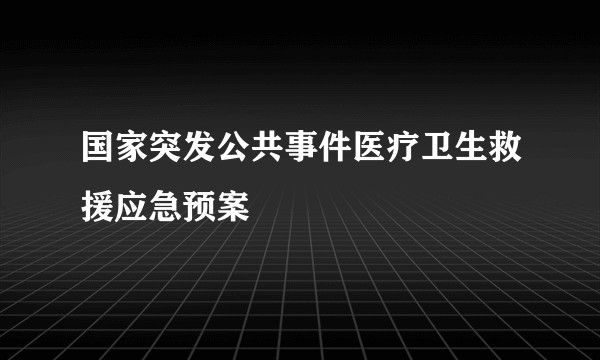 国家突发公共事件医疗卫生救援应急预案