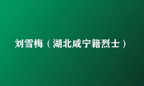 刘雪梅（湖北咸宁籍烈士）