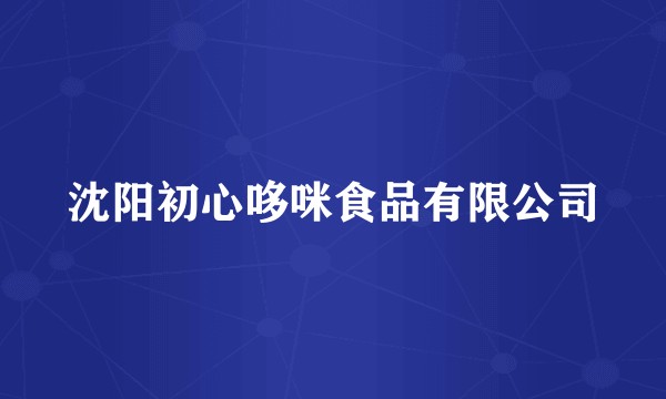 沈阳初心哆咪食品有限公司
