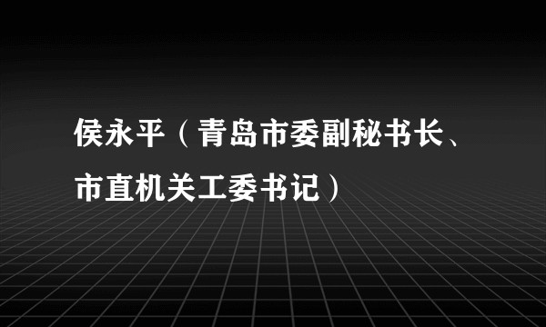 侯永平（青岛市委副秘书长、市直机关工委书记）