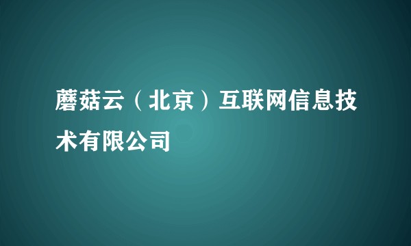 蘑菇云（北京）互联网信息技术有限公司