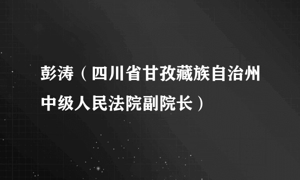 彭涛(四川省甘孜藏族自治州中级人民法院副院长)