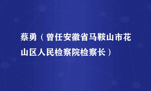 蔡勇（曾任安徽省马鞍山市花山区人民检察院检察长）