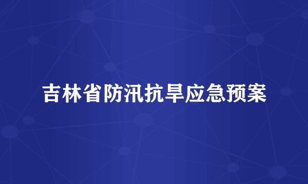 吉林省防汛抗旱应急预案