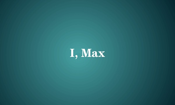 I, Max