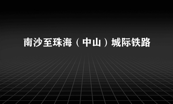 南沙至珠海（中山）城际铁路