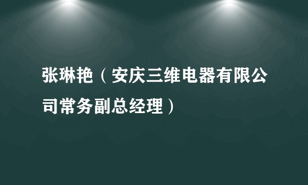 张琳艳（安庆三维电器有限公司常务副总经理）