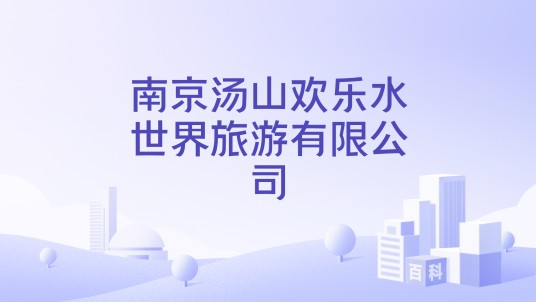 南京汤山欢乐水世界旅游有限公司