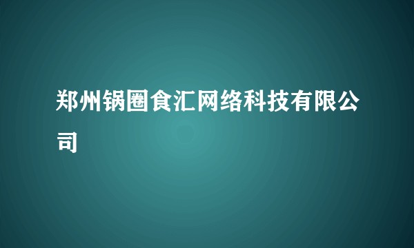 郑州锅圈食汇网络科技有限公司