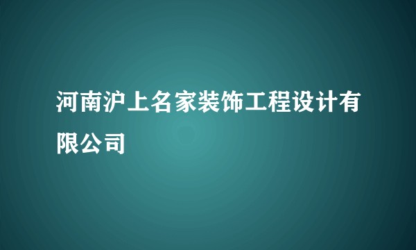 河南沪上名家装饰工程设计有限公司