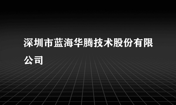 深圳市蓝海华腾技术股份有限公司