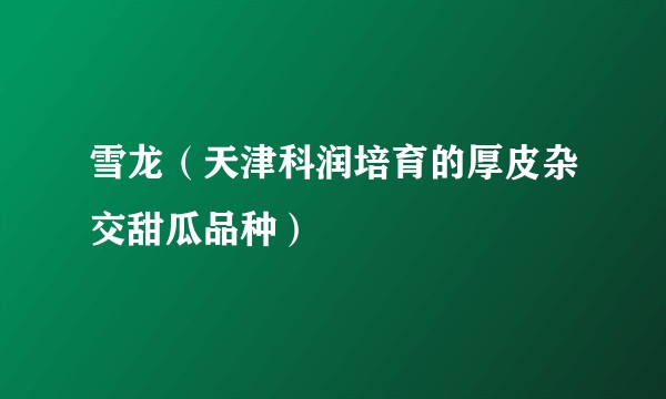 雪龙（天津科润培育的厚皮杂交甜瓜品种）