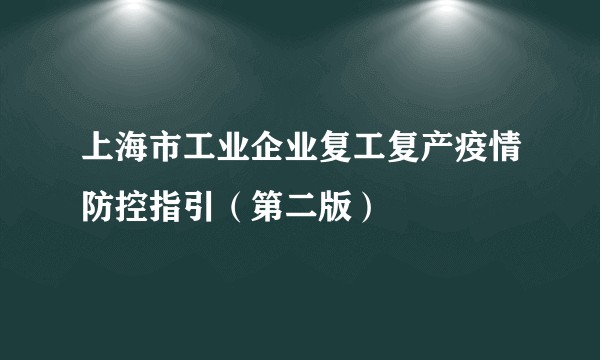 上海市工业企业复工复产疫情防控指引（第二版）