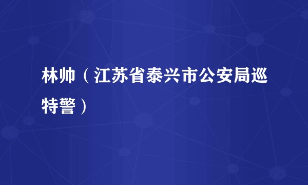 林帅（江苏省泰兴市公安局巡特警）