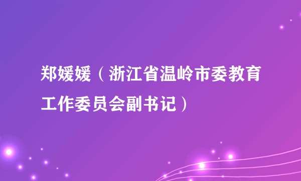 郑媛媛（浙江省温岭市委教育工作委员会副书记）