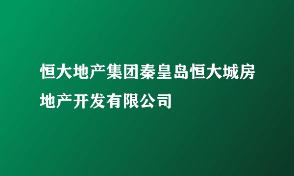 恒大地产集团秦皇岛恒大城房地产开发有限公司